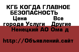 КГБ-КОГДА ГЛАВНОЕ БЕЗОПАСНОСТЬ-1 › Цена ­ 110 000 - Все города Услуги » Другие   . Ненецкий АО,Ома д.